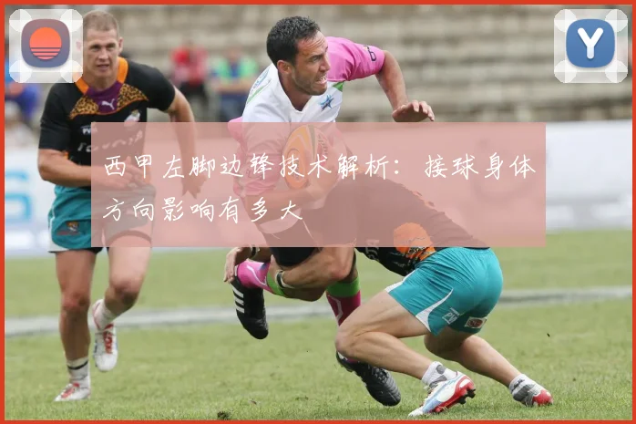 西甲左脚边锋技术解析：接球身体方向影响有多大