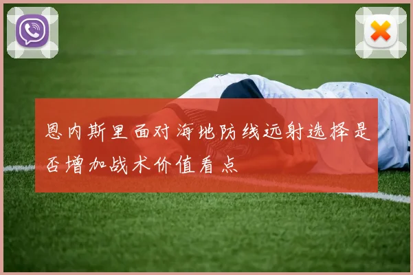 恩内斯里面对海地防线远射选择是否增加战术价值看点