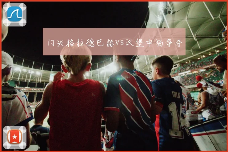门兴格拉德巴赫vs汉堡中场争夺