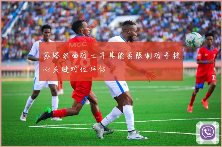 苏塔尔面对土耳其能否限制对手核心关键对位评估