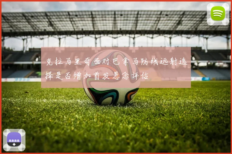 克拉马里奇面对巴拿马防线远射选择是否增加首发悬念评估