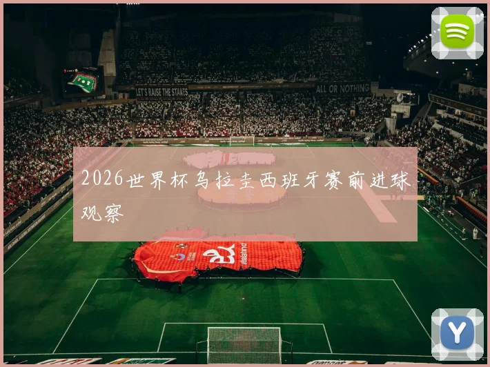 2026世界杯乌拉圭西班牙赛前进球观察