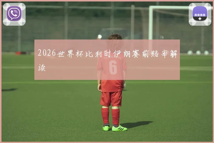 2026世界杯比利时伊朗赛前赔率解读