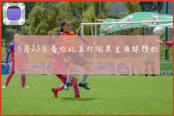 6月23日哥伦比亚对刚果金角球预测