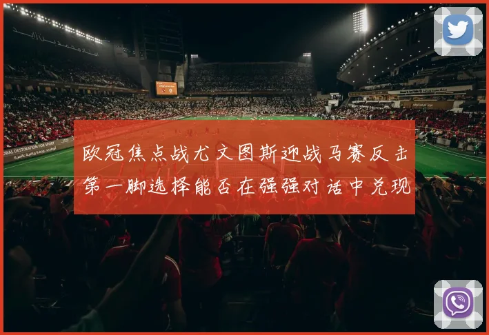 欧冠焦点战尤文图斯迎战马赛反击第一脚选择能否在强强对话中兑现