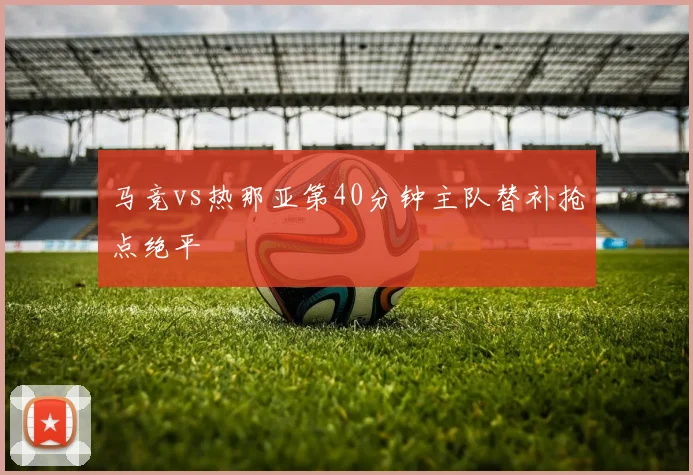 马竞vs热那亚第40分钟主队替补抢点绝平
