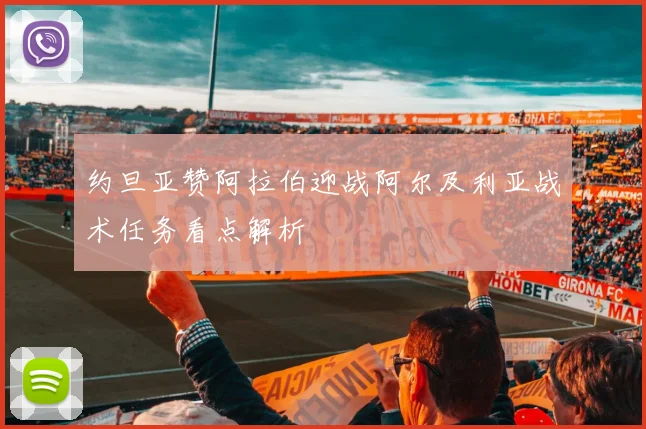 约旦亚赞阿拉伯迎战阿尔及利亚战术任务看点解析