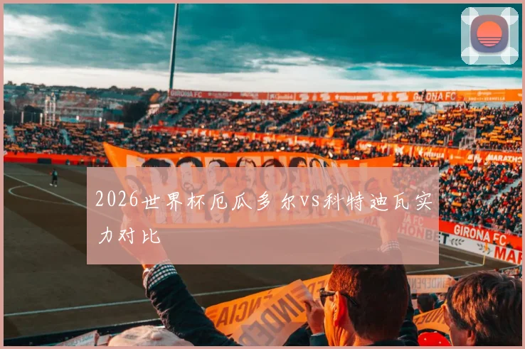 2026世界杯厄瓜多尔vs科特迪瓦实力对比