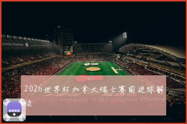 2026世界杯加拿大瑞士赛前进球解读