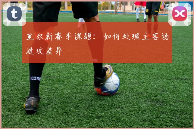 里尔新赛季课题:如何处理主客场进攻差异