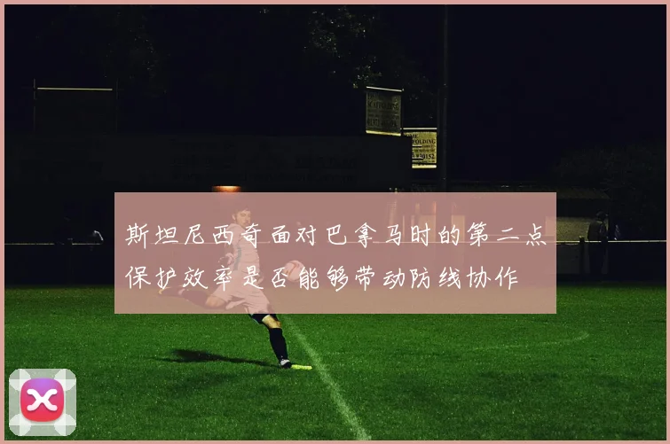 斯坦尼西奇面对巴拿马时的第二点保护效率是否能够带动防线协作
