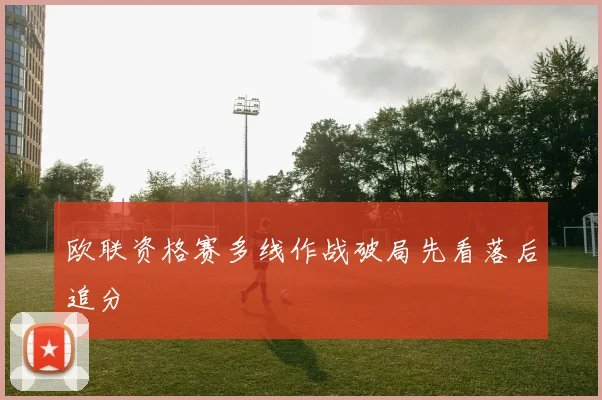 欧联资格赛多线作战破局先看落后追分
