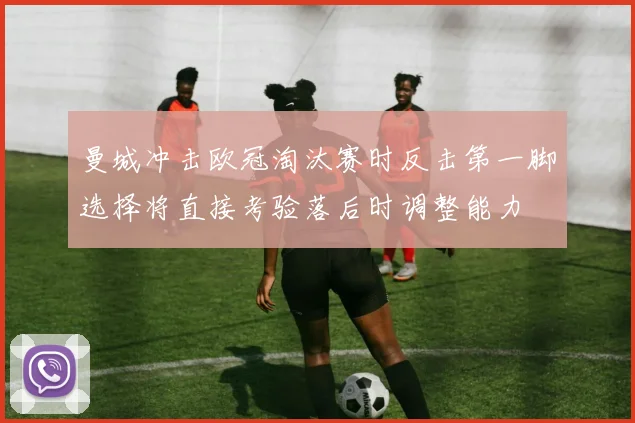 曼城冲击欧冠淘汰赛时反击第一脚选择将直接考验落后时调整能力