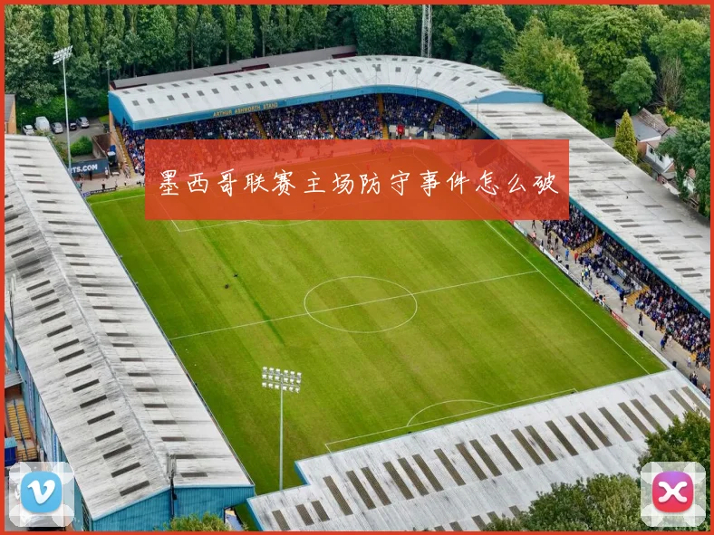 墨西哥联赛主场防守事件怎么破