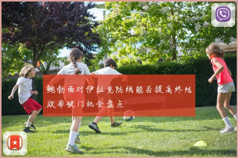 鲍勃面对伊拉克防线能否提高终结效率破门机会盘点
