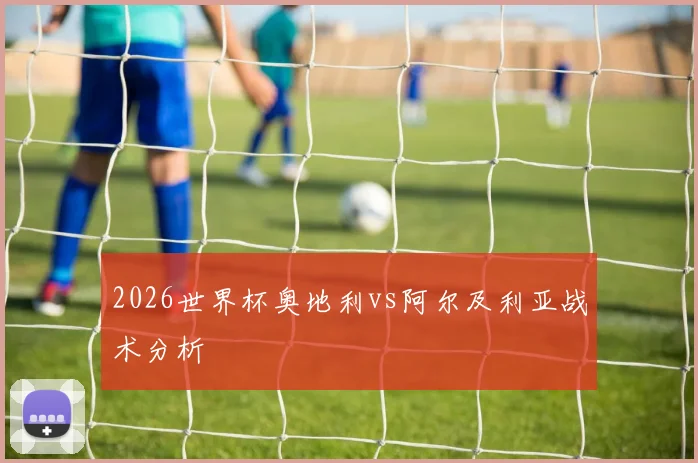 2026世界杯奥地利vs阿尔及利亚战术分析