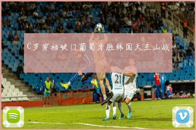 C罗穿裆破门葡萄牙胜韩国天王山战