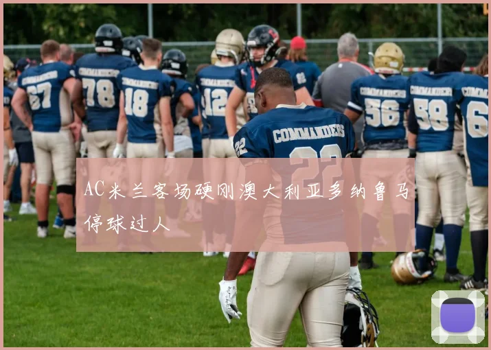 AC米兰客场硬刚澳大利亚多纳鲁马停球过人