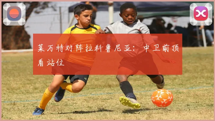 莱万特对阵拉科鲁尼亚:中卫前顶看站位