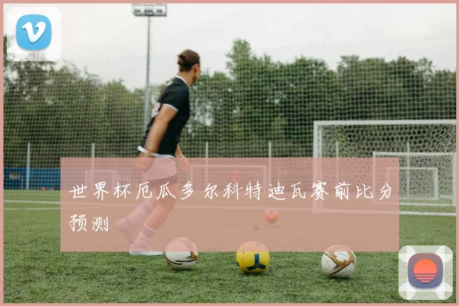 世界杯厄瓜多尔科特迪瓦赛前比分预测
