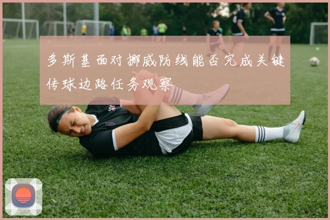 多斯基面对挪威防线能否完成关键传球边路任务观察