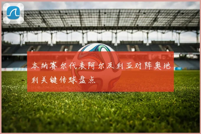 本纳赛尔代表阿尔及利亚对阵奥地利关键传球盘点
