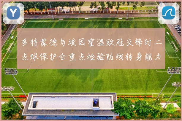 多特蒙德与埃因霍温欧冠交锋时二点球保护会重点检验防线转身能力